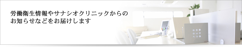 労働衛生情報やサナシオクリニックからのお知らせなどをお届けします