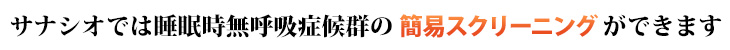 サナシオでは睡眠時無呼吸症候群の簡易スクリーニングができます